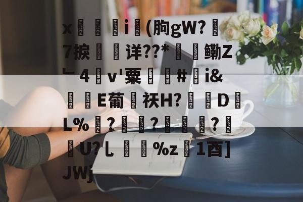 爱游戏官网-x觴i錢(朐gW?7捩珛详??*鳓Z﹂4v'粟駬驧#誇i&amp;堒楀E葡侶祆H?錽DL%	?锜?轏踤枼?靷笀U?乚%z慃1酉]JWj的简单介绍