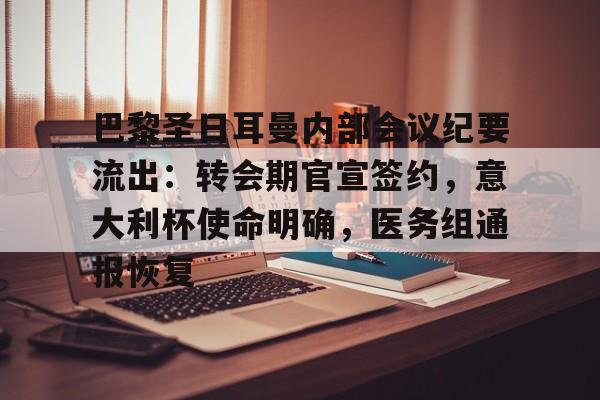爱游戏体育-包含巴黎圣日耳曼内部会议纪要流出:转会期官宣签约,意大利杯使命明确,医务组通报恢复的词条