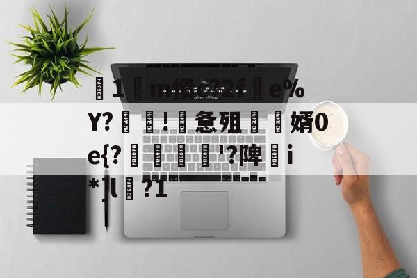 爱游戏-关于箞1m愦c?2f蠒e%Y?!詸惫殂尮婿0e{?嘝貸憸'?陴譫i*]l?1的信息